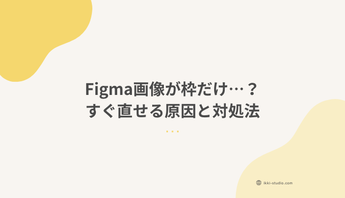 Figmaで画像が枠だけ保存される原因と対処法