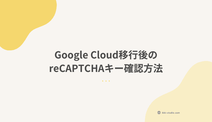 Google CloudでreCAPTCHAキーを確認・取得する手順を図解で説明した画像