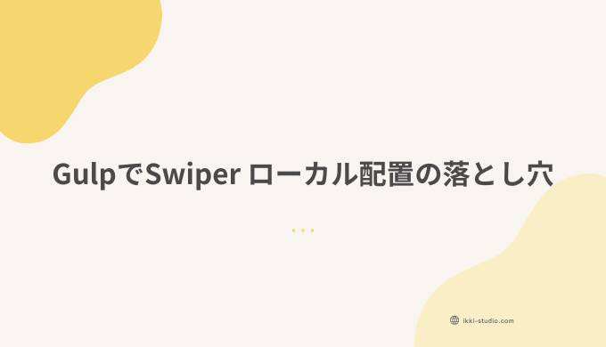 GulpでSwiperをローカル配置する際のエラーと解決までの流れを示したサムネイル画像